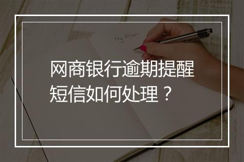 网商银行逾期提醒短信如何处理？