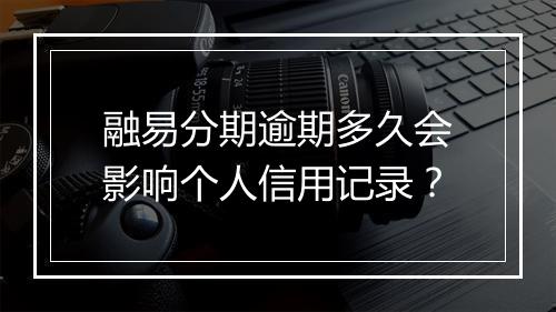 融易分期逾期多久会影响个人信用记录？
