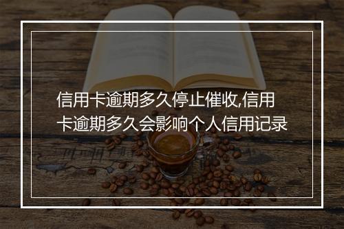 信用卡逾期多久停止催收,信用卡逾期多久会影响个人信用记录