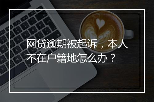 网贷逾期被起诉，本人不在户籍地怎么办？