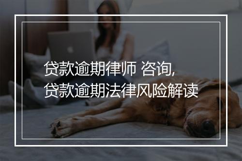 贷款逾期律师 咨询,贷款逾期法律风险解读