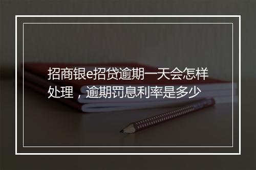招商银e招贷逾期一天会怎样处理，逾期罚息利率是多少