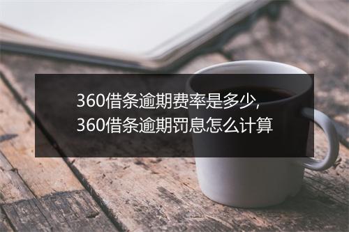 360借条逾期费率是多少,360借条逾期罚息怎么计算