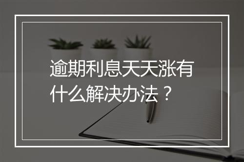 逾期利息天天涨有什么解决办法？