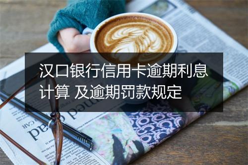 汉口银行信用卡逾期利息计算 及逾期罚款规定