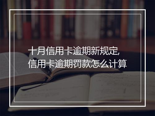 十月信用卡逾期新规定,信用卡逾期罚款怎么计算
