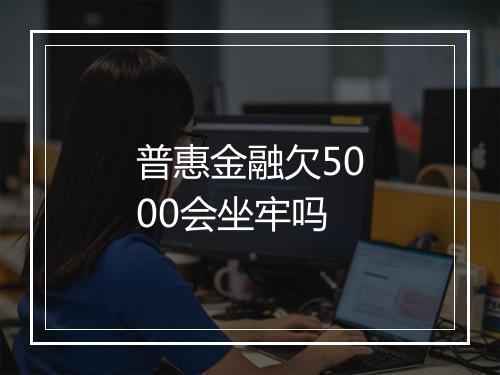 普惠金融欠5000会坐牢吗