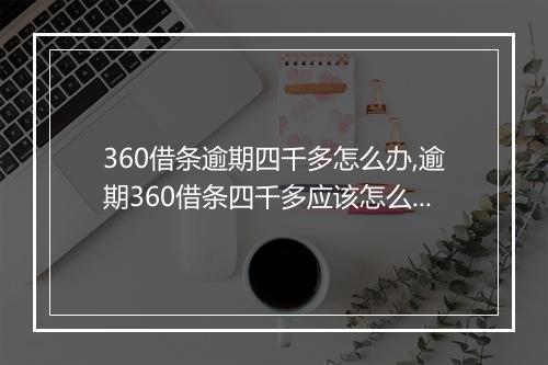 360借条逾期四千多怎么办,逾期360借条四千多应该怎么处理