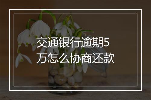 交通银行逾期5万怎么协商还款