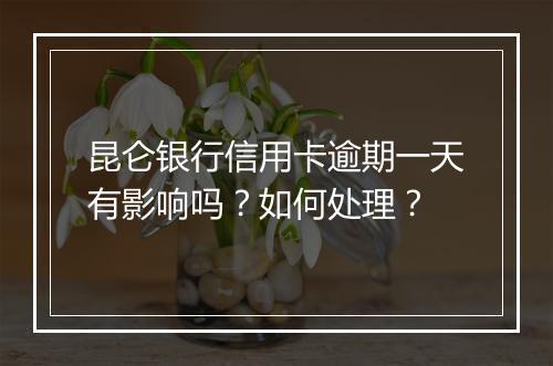 昆仑银行信用卡逾期一天有影响吗？如何处理？