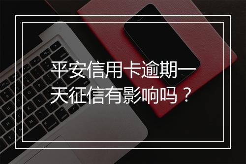 平安信用卡逾期一天征信有影响吗？