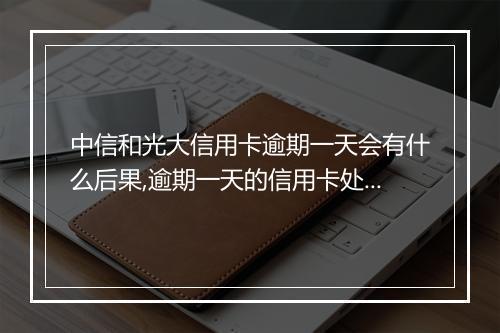 中信和光大信用卡逾期一天会有什么后果,逾期一天的信用卡处理