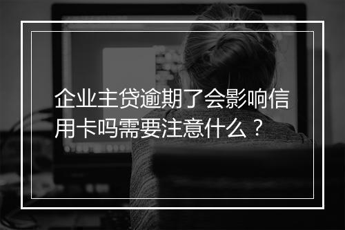 企业主贷逾期了会影响信用卡吗需要注意什么？