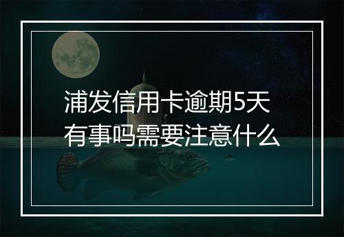 浦发信用卡逾期5天有事吗需要注意什么