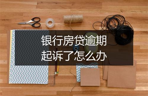 银行房贷逾期起诉了怎么办