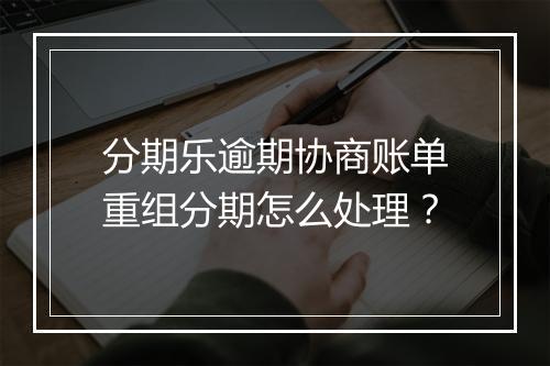 分期乐逾期协商账单重组分期怎么处理？