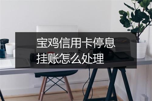 宝鸡信用卡停息挂账怎么处理