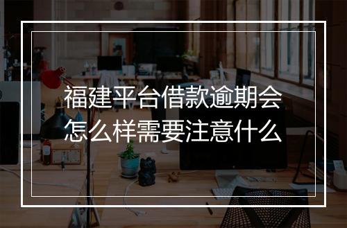 福建平台借款逾期会怎么样需要注意什么