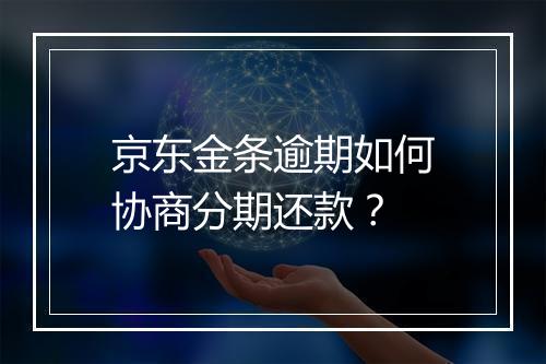 京东金条逾期如何协商分期还款？