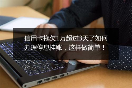 信用卡拖欠1万超过3天了如何办理停息挂账，这样做简单！