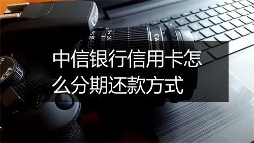 中信银行信用卡怎么分期还款方式