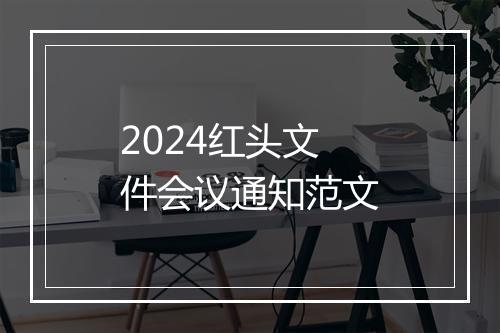 2024红头文件会议通知范文