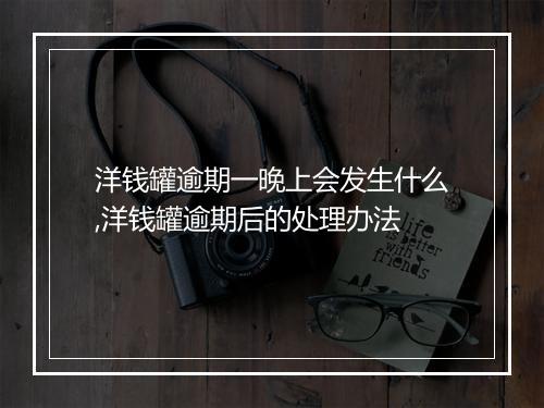 洋钱罐逾期一晚上会发生什么,洋钱罐逾期后的处理办法