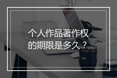 个人作品著作权的期限是多久？