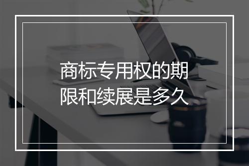 商标专用权的期限和续展是多久