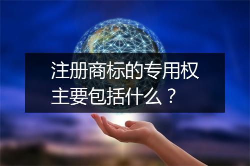 注册商标的专用权主要包括什么？