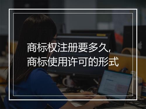 商标权注册要多久,商标使用许可的形式
