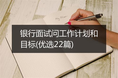 银行面试问工作计划和目标(优选22篇)