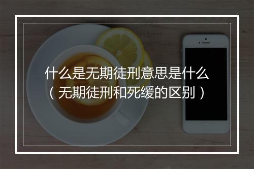 什么是无期徒刑意思是什么（无期徒刑和死缓的区别）