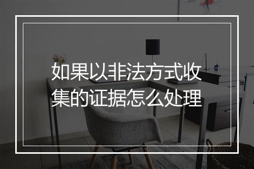如果以非法方式收集的证据怎么处理