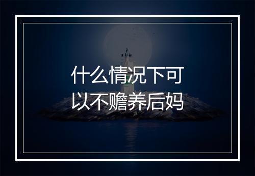 什么情况下可以不赡养后妈