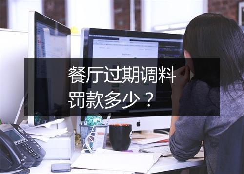 餐厅过期调料罚款多少？