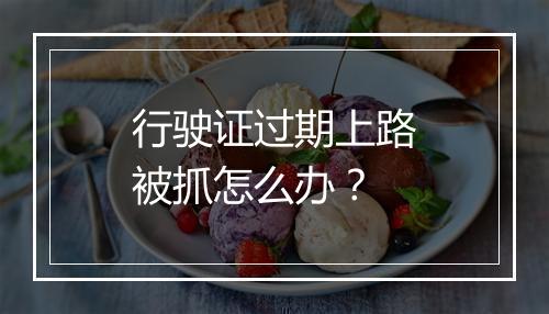 行驶证过期上路被抓怎么办？