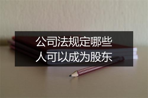 公司法规定哪些人可以成为股东