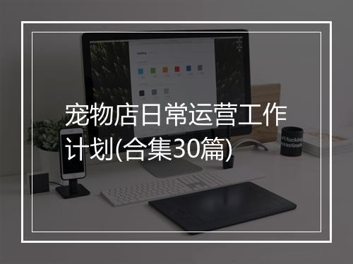 宠物店日常运营工作计划(合集30篇)