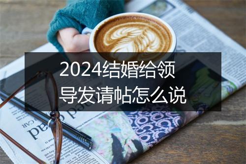 2024结婚给领导发请帖怎么说