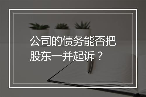 公司的债务能否把股东一并起诉？