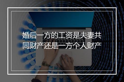 婚后一方的工资是夫妻共同财产还是一方个人财产