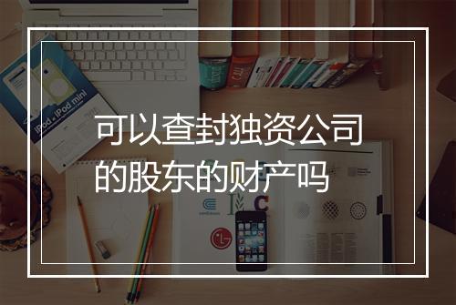 可以查封独资公司的股东的财产吗