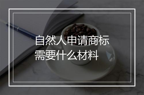 自然人申请商标需要什么材料