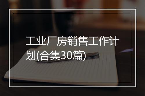 工业厂房销售工作计划(合集30篇)