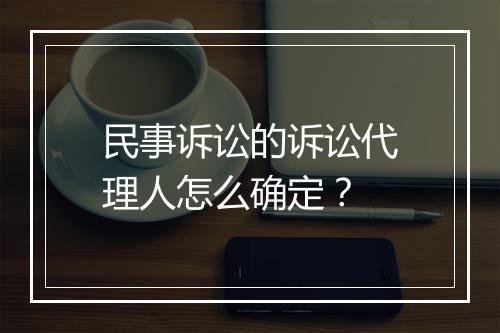 民事诉讼的诉讼代理人怎么确定？