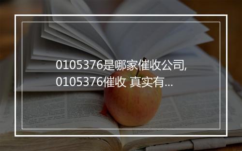 0105376是哪家催收公司,0105376催收 真实有效吗