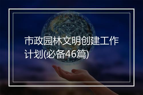 市政园林文明创建工作计划(必备46篇)
