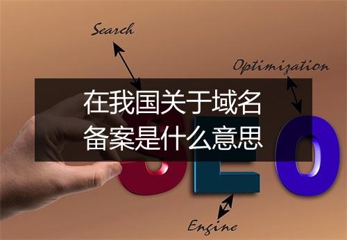 在我国关于域名备案是什么意思