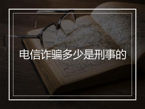 电信诈骗多少是刑事的
